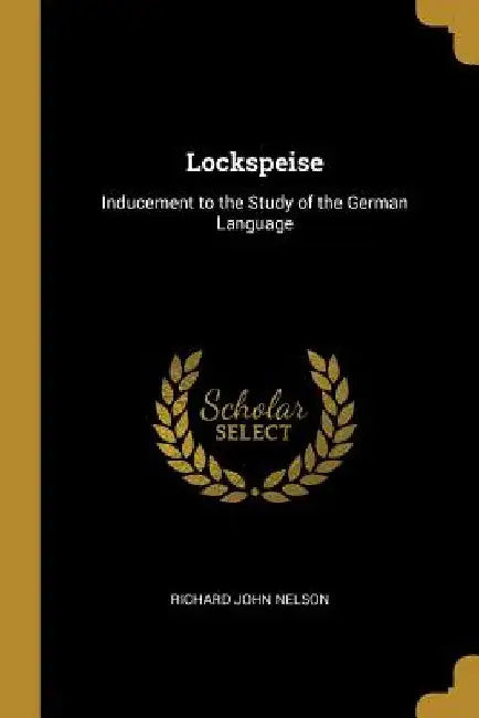 Lockspeise: Inducement to the Study of the German Language by Richard John Nelson