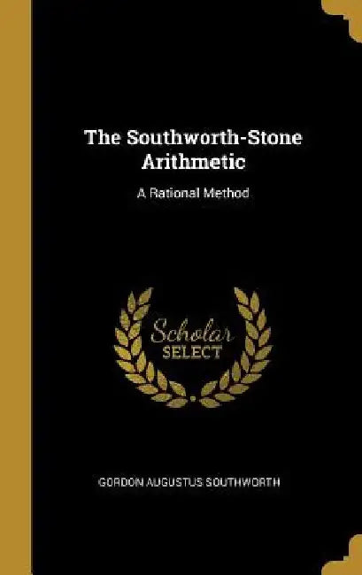 The Southworth-Stone Arithmetic: A Rational Method by Gordon Augustus Southworth