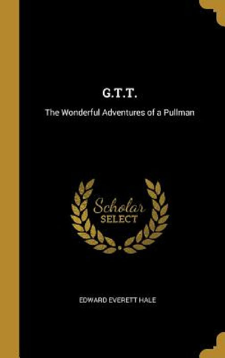 G.T.T.: The Wonderful Adventures of a Pullman by Edward Everett Hale