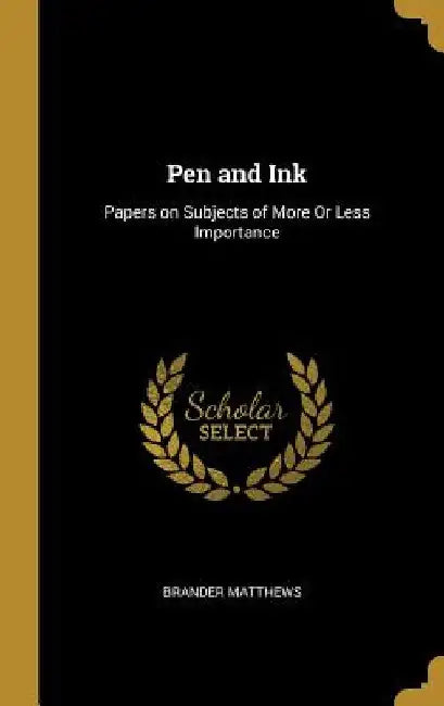 Pen and Ink: Papers on Subjects of More Or Less Importance by Brander Matthews