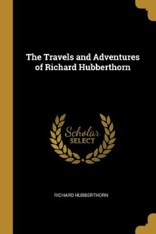 The Travels and Adventures of Richard Hubberthorn by Richard Hubberthorn