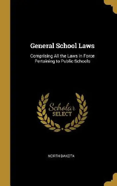 General School Laws: Comprising All the Laws in Force Pertaining to Public Schools by North Dakota