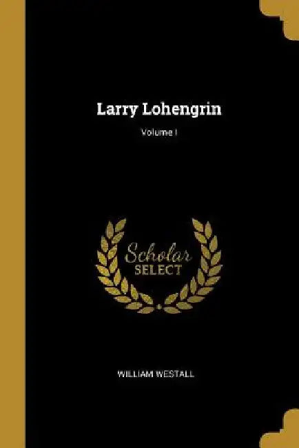Larry Lohengrin; Volume I by William Westall