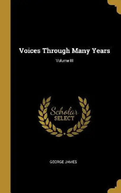Voices Through Many Years; Volume III by George James
