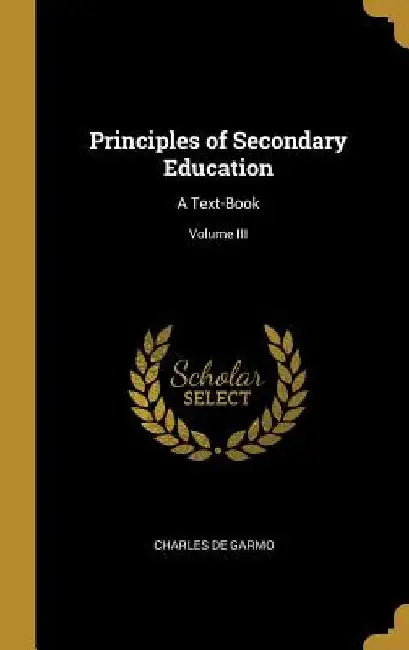 Principles of Secondary Education: A Text-Book; Volume III by Charles De Garmo