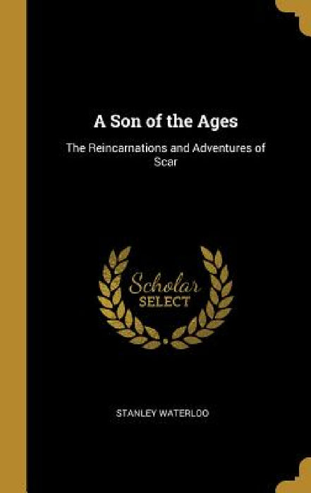 A Son of the Ages: The Reincarnations and Adventures of Scar by Stanley Waterloo
