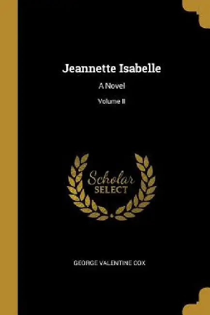 Jeannette Isabelle: A Novel; Volume II by George Valentine Cox