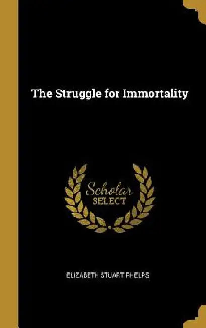 The Struggle for Immortality by Elizabeth Stuart Phelps