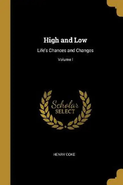 High and Low: Life's Chances and Changes; Volume I by Henry Coke
