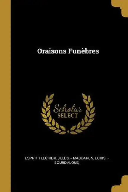Oraisons Funèbres by Jules -. Mascaron Louis -. B. Fléchier