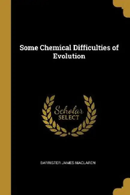 Some Chemical Difficulties of Evolution by Barrister James MacLaren