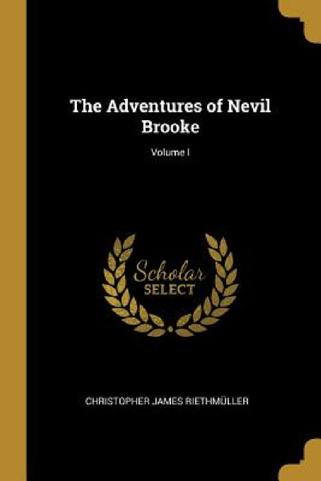 The Adventures of Nevil Brooke; Volume I by Christopher James Riethmüller