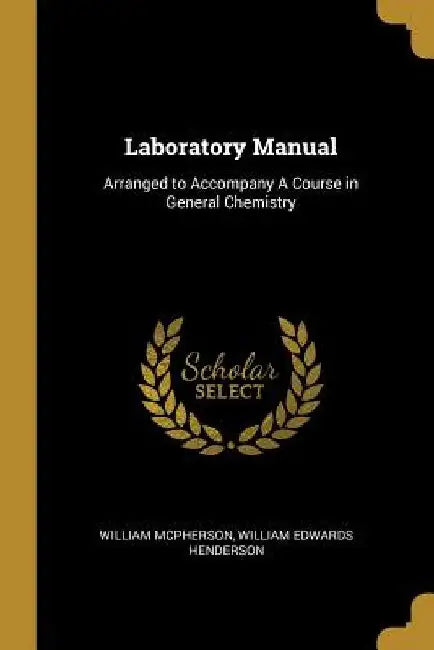Laboratory Manual: Arranged to Accompany A Course in General Chemistry by William Edwards Henderson Wi McPherson