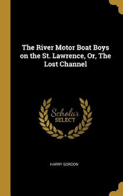 The River Motor Boat Boys on the St. Lawrence, Or, The Lost Channel by Harry Gordon