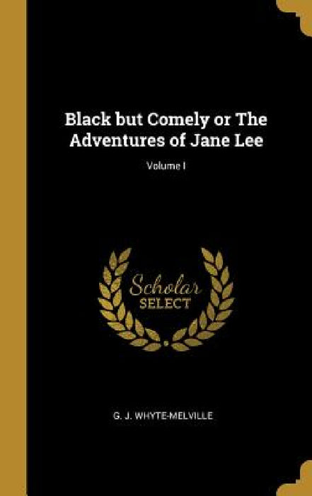 Black but Comely or The Adventures of Jane Lee; Volume I by G. J. Whyte-Melville