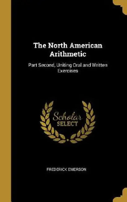 The North American Arithmetic: Part Second, Uniting Oral and Written Exercises by Frederick Emerson