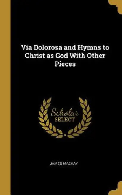 Via Dolorosa and Hymns to Christ as God With Other Pieces by James MacKay