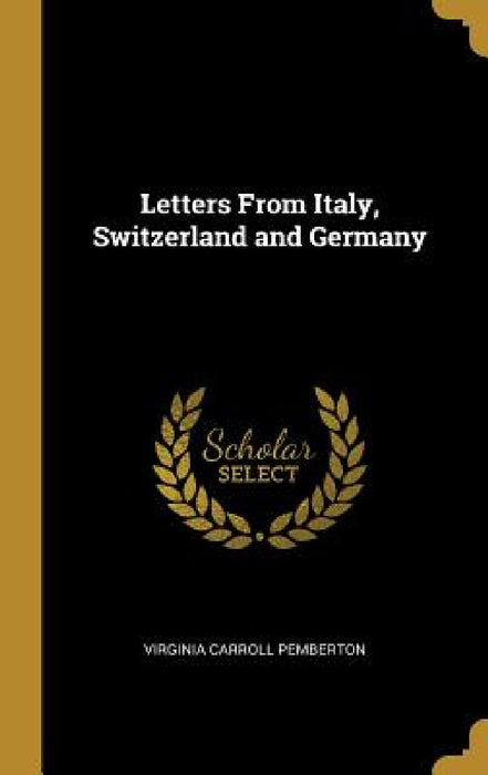 Letters From Italy, Switzerland and Germany by Virginia Carroll Pemberton