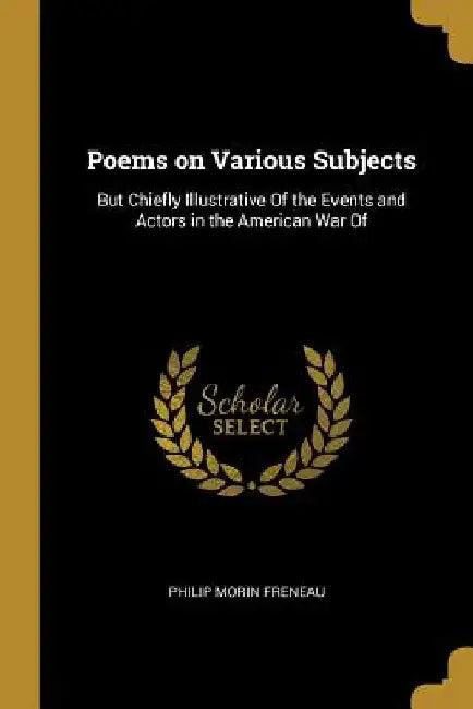 Poems on Various Subjects: But Chiefly Illustrative Of the Events and Actors in the American War Of by Philip Morin Freneau