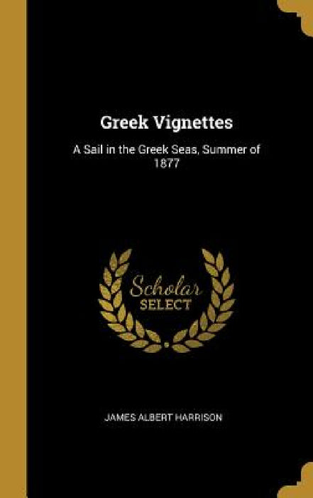 Greek Vignettes: A Sail in the Greek Seas, Summer of 1877 by James Albert Harrison