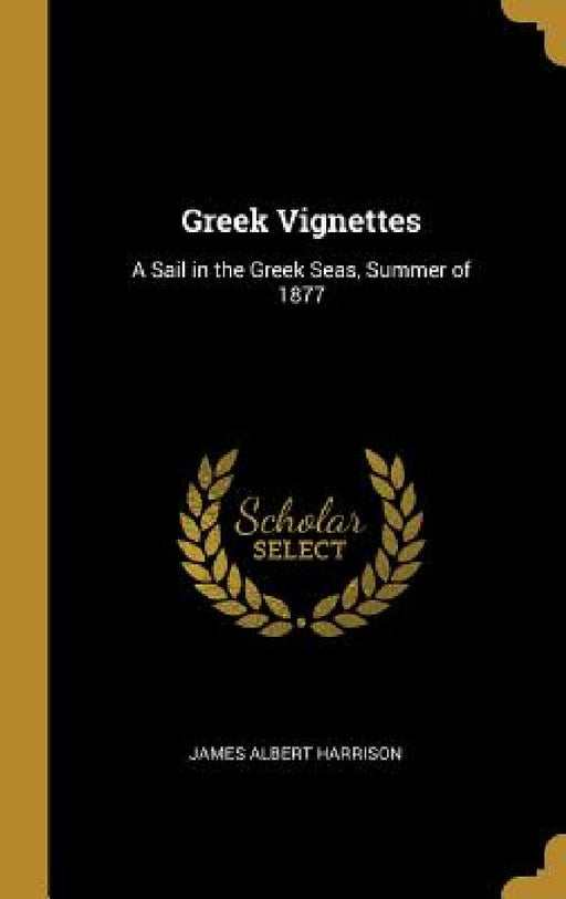 Greek Vignettes: A Sail in the Greek Seas, Summer of 1877 by James Albert Harrison