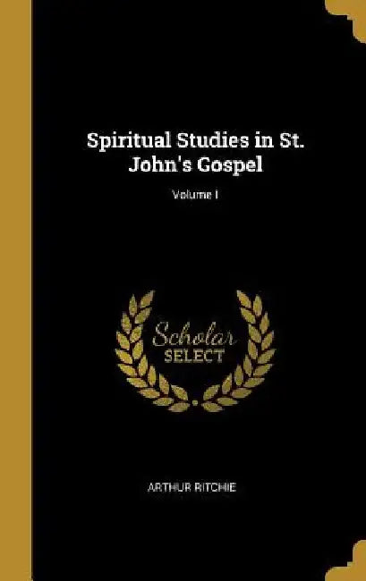 Spiritual Studies in St. John's Gospel; Volume I by Arthur Ritchie