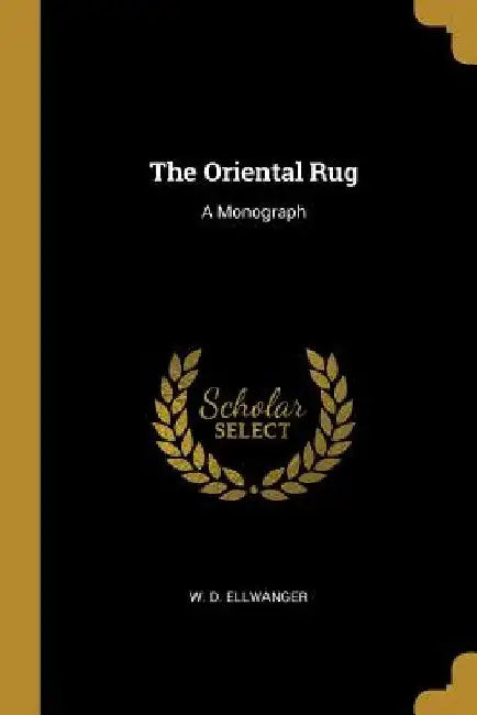 The Oriental Rug: A Monograph by W. D. Ellwanger