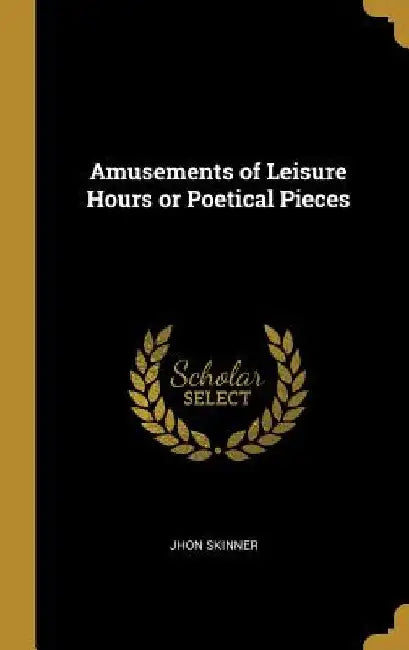 Amusements of Leisure Hours or Poetical Pieces by Jhon Skinner