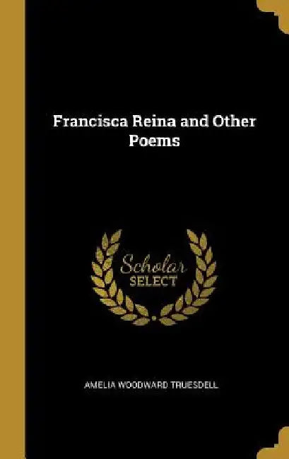 Francisca Reina and Other Poems by Amelia Woodward Truesdell