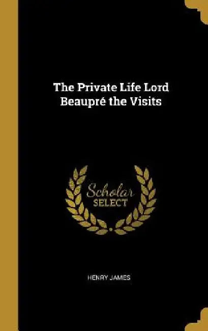 The Private Life Lord Beaupré the Visits by Henry James