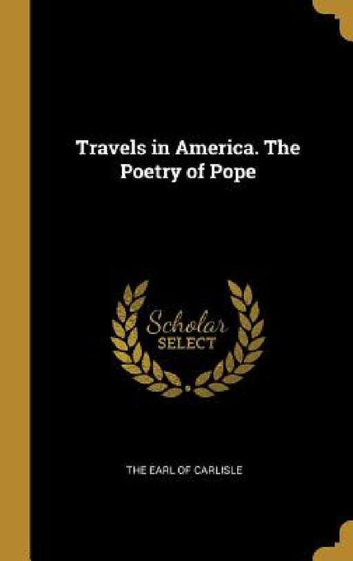 Travels in America. The Poetry of Pope by The Earl of Carlisle