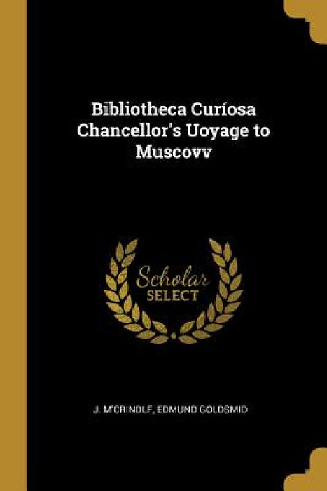 Bibliotheca Curíosa Chancellor's Uoyage to Muscovv by Edmund Goldsmid J. M'Crindlf