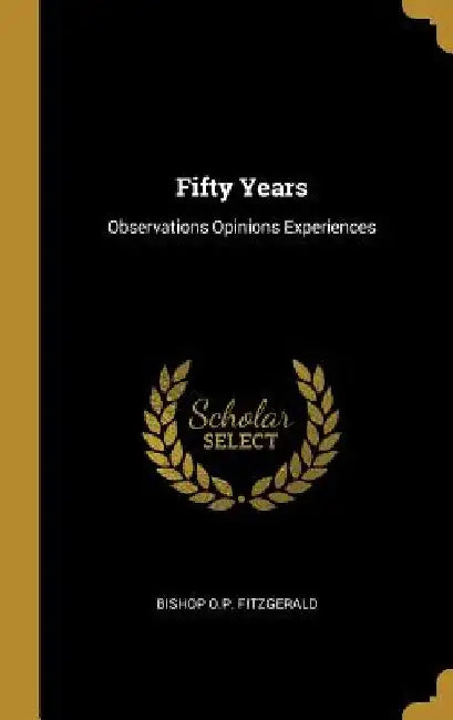 Fifty Years: Observations Opinions Experiences by Bishop O. P. Fitzgerald