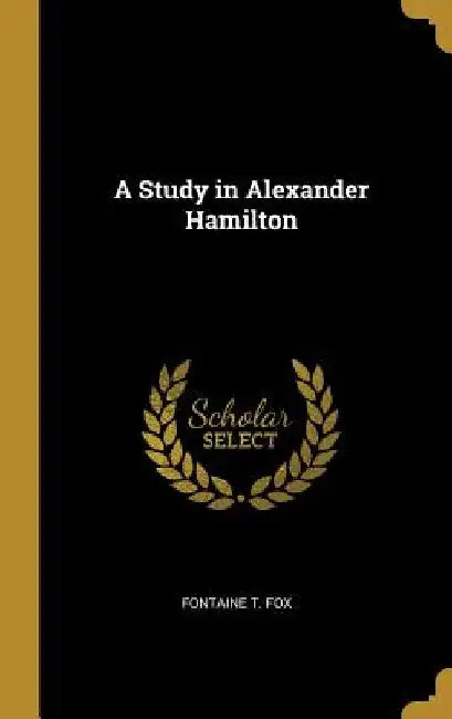 A Study in Alexander Hamilton by Fontaine T. Fox