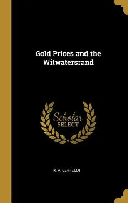 Gold Prices and the Witwatersrand by R. a. Lehfeldt