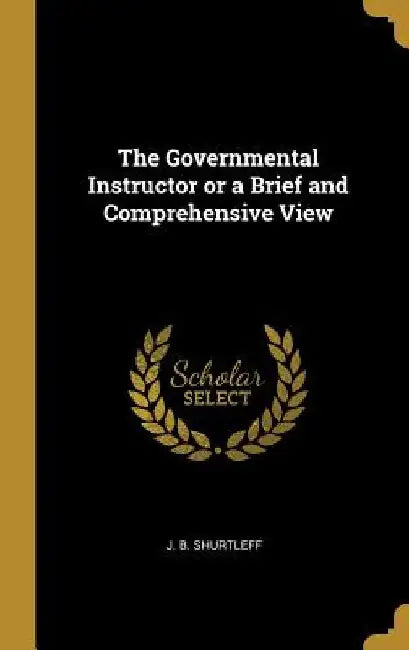 The Governmental Instructor or a Brief and Comprehensive View by J. B. Shurtleff