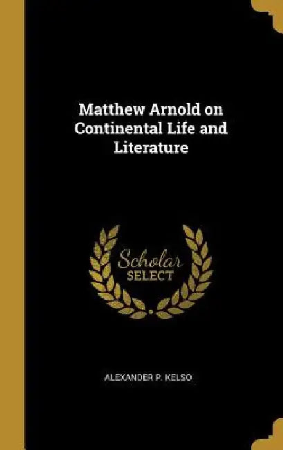 Matthew Arnold on Continental Life and Literature by Alexander P. Kelso