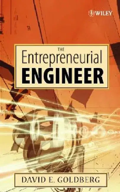 The Entrepreneurial Engineer: Personal, Interpersonal, and Organizational Skills for Engineers in a World of Opportunity by David E. Goldberg