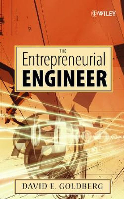 The Entrepreneurial Engineer: Personal, Interpersonal, and Organizational Skills for Engineers in a World of Opportunity by David E. Goldberg