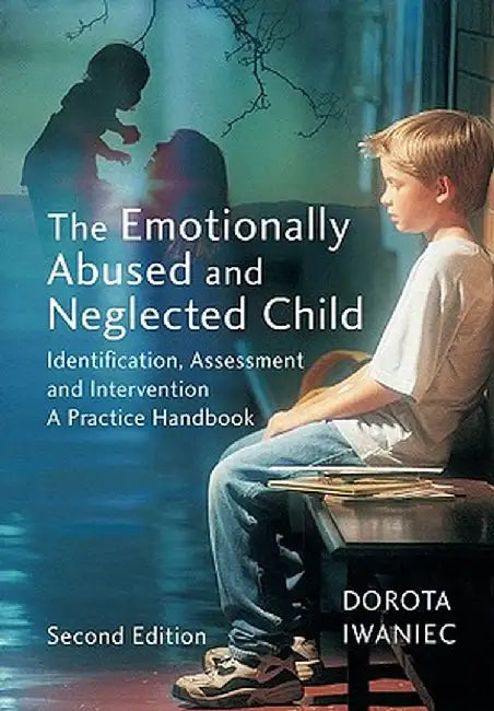 The Emotionally Abused and Neglected Child: Identification, Assessment and Intervention: A Practice Handbook by Dorota Iwaniec