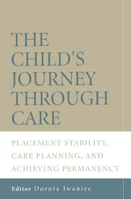 The Child's Journey Through Care: Placement Stability, Care Planning, and Achieving Permanency by Dorota Iwaniec