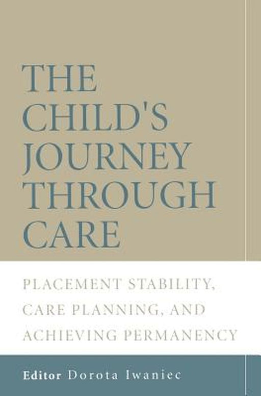 The Child's Journey Through Care: Placement Stability, Care Planning, and Achieving Permanency by Dorota Iwaniec