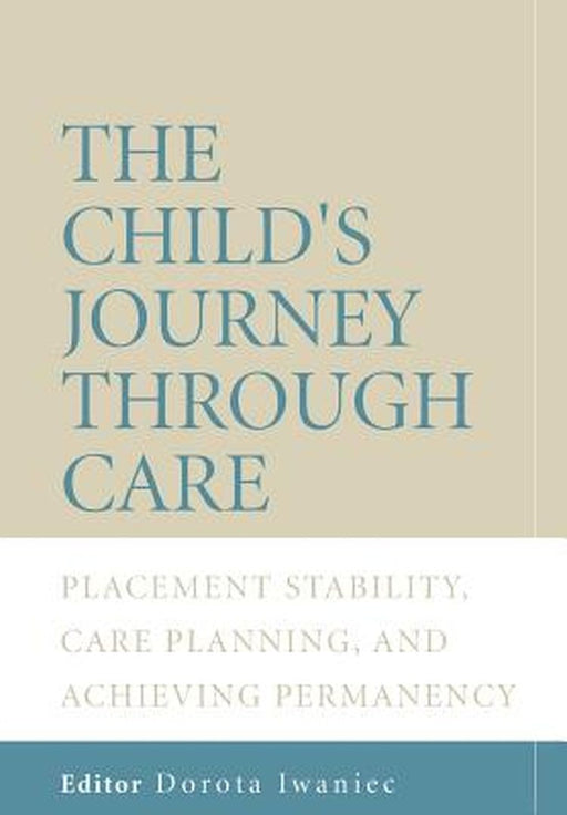 The Child's Journey Through Care: Placement Stability, Care Planning, and Achieving Permanency by Dorota Iwaniec