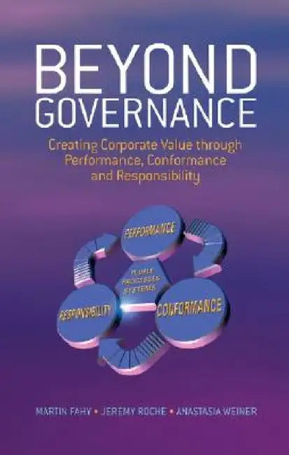 Beyond Governance: Creating Corporate Value Through Performance, Conformance and Responsibility by Martin Fahy