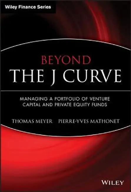 Beyond the J Curve: Managing a Portfolio of Venture Capital and Private Equity Funds by Thomas Meyer
