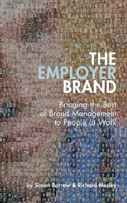 The Employer Brand: Bringing the Best of Brand Management to People at Work by Simon Barrow