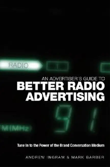 An Advertiser's Guide to Better Radio Advertising: Tune in to the Power of the Brand Conversation Medium by Andrew Ingram