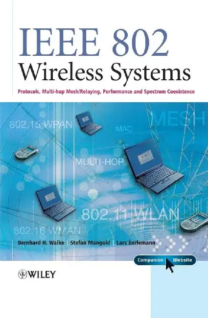 IEEE 802 Wireless Systems: Protocols, Multi-Hop Mesh / Relaying, Performance and Spectrum Coexistence by Bernhard H. Walke, Stefan Mangold, Lars Berlemann (Swisscom)