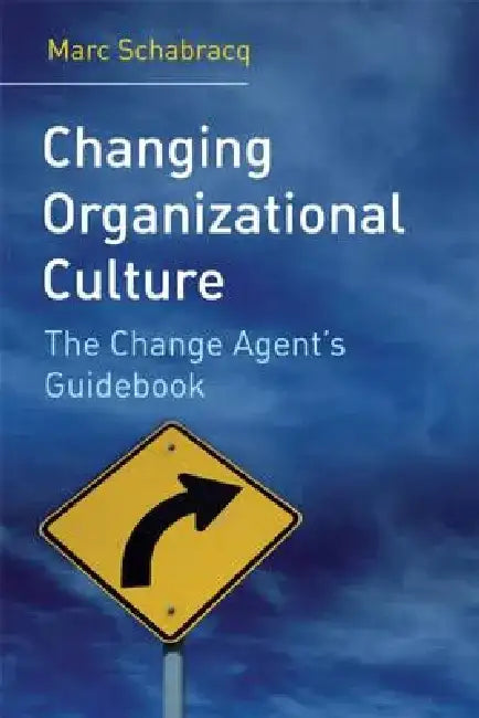 Changing Organizational Culture: The Change Agent's Guidebook by Marc J. Schabracq