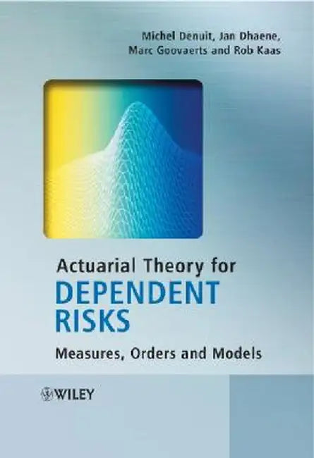 Actuarial Theory for Dependent Risks: Measures, Orders and Models by Michel Denuit